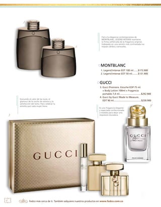 1.

2.

Fiel a la elegancia contemporánea de
MONTBLANC, LEGEND INTENSE mantiene
la firma sofisticada de la fragancia original,
trabajado en una versión más contrastada sus
​​
toques cálidos y sensuales.

MONTBLANC
1. Legend Intense EDT 100 ml.......$173.900
2. Legend Intense EDT 50 ml.........$131.900

GUCCI

Evocando el calor de las luces, el
glamour de la noche de estreno y la
satisfacción del éxito. Para celebrar la
estrella que cada mujer tiene.

3.

6

3. Gucci Premiere. Estuche EDP 75 ml.
+ Body Lotion 100ml + Fragancia
portable 7,4 ml.................................$292.900
4. Gucci by Gucci Made to Measure.
EDT 90 ml..........................................$230.900
Es una fragancia elegante
y especiada confeccionada
a medida para dejar una
impresión duradera.

Fedco más cerca de ti. También adquiere nuestros productos en www.fedco.com.co

4.

 