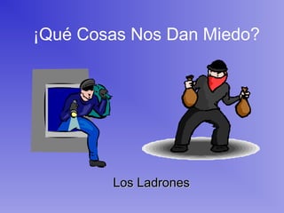 ¡Qué Cosas Nos Dan Miedo?
Los LadronesLos Ladrones
 