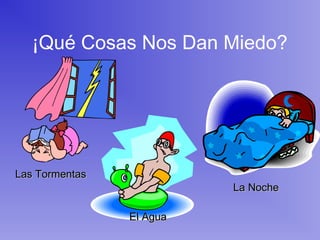 ¡Qué Cosas Nos Dan Miedo?
Las TormentasLas Tormentas
El AguaEl Agua
La NocheLa Noche
 