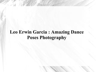 Leo Erwin Garcia : Amazing Dance
Poses Photography
 
