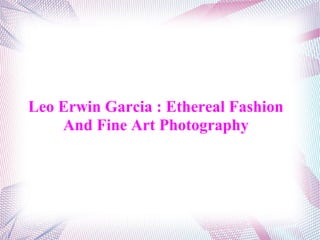 Leo Erwin Garcia : Ethereal Fashion
And Fine Art Photography
 