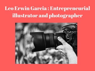 Leo Erwin Garcia : Entrepreneurial
illustrator and photographer
 