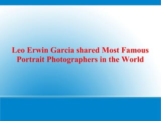 Leo Erwin Garcia shared Most Famous
Portrait Photographers in the World
 