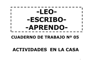 -LEO-
-ESCRIBO-
-APRENDO-
1
CUADERNO DE TRABAJO Nº 05
ACTIVIDADES EN LA CASA
 