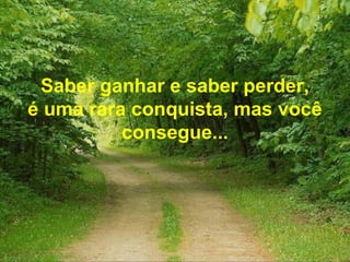 Saber ganhar e saber perder,
é uma rara conquista, mas você
consegue...
 