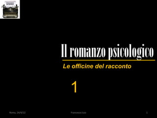 Il romanzo psicologico
                Le officine del racconto


                  1
Roma, 14/4/12     Francesco Izzo           1
 