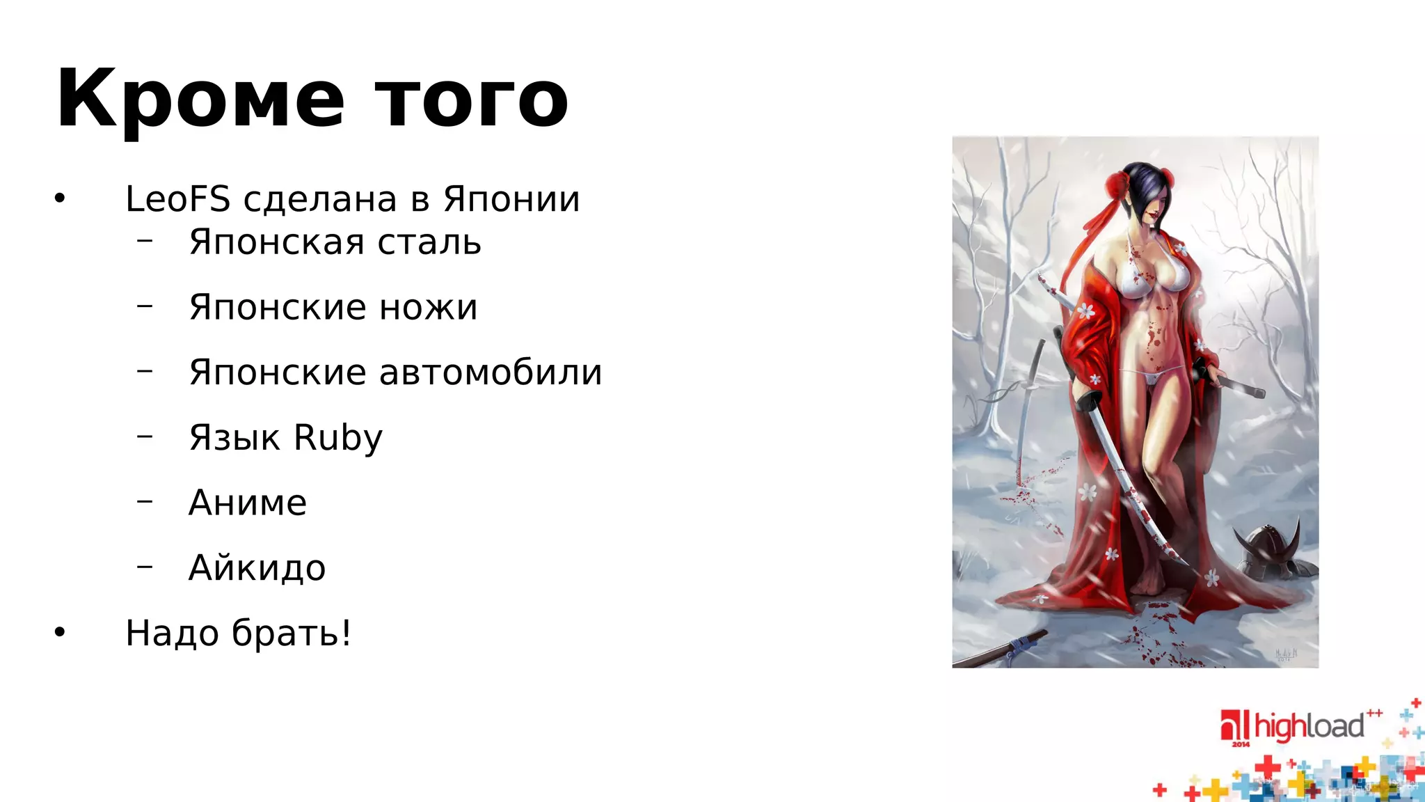 Кроме того 
• LeoFS сделана в Японии 
– Японская сталь 
– Японские ножи 
– Японские автомобили 
– Язык Ruby 
– Аниме 
– Айкидо 
• Надо брать! 
 