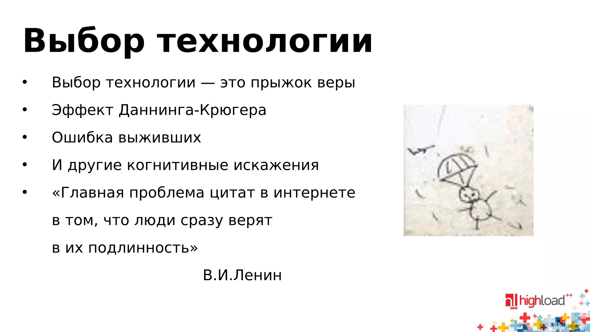 Выбор технологии 
• Выбор технологии — это прыжок веры 
• Эффект Даннинга-Крюгера 
• Ошибка выживших 
• И другие когнитивные искажения 
• «Главная проблема цитат в интернете 
в том, что люди сразу верят 
в их подлинность» 
В.И.Ленин 
 