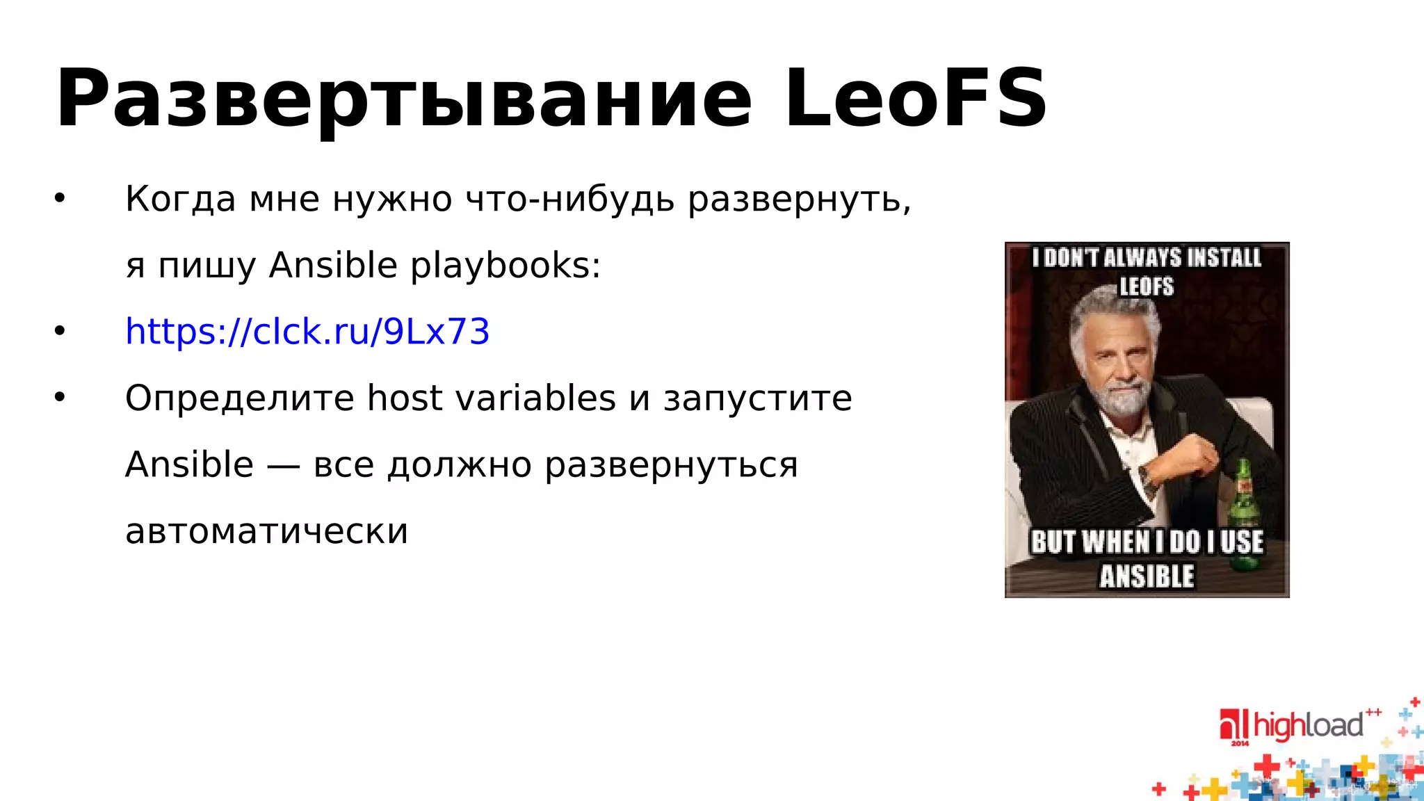 Развертывание LeoFS 
• Когда мне нужно что-нибудь развернуть, 
я пишу Ansible playbooks: 
• https://clck.ru/9Lx73 
• Определите host variables и запустите 
Ansible — все должно развернуться 
автоматически 
 