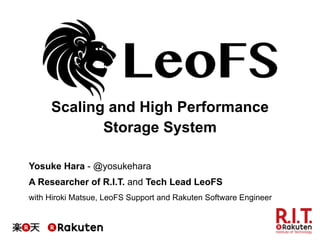 Scaling and High Performance
Storage System
Yosuke Hara - @yosukehara
A Researcher of R.I.T. and Tech Lead LeoFS
with Hiroki Matsue, LeoFS Support and Rakuten Software Engineer
 