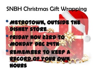 SNBH Christmas Gift Wrapping

• Metrotown, outside the
    Disney store
•   Friday Nov 23rd to
    Monday Dec 24th
•   Remember to keep a
    record of your own
    hours
 