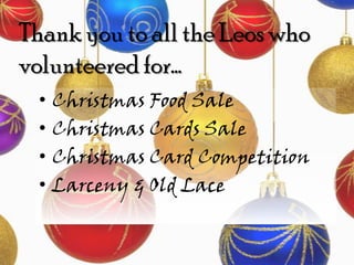 Thank you to all the Leos who
volunteered for…
 •   Christmas Food Sale
 •   Christmas Cards Sale
 •   Christmas Card Competition
 •   Larceny & Old Lace
 