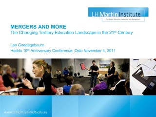 MERGERS AND MORE
The Changing Tertiary Education Landscape in the 21st Century

Leo Goedegebuure
Hedda 10th Anniversary Conference, Oslo November 4, 2011
 
