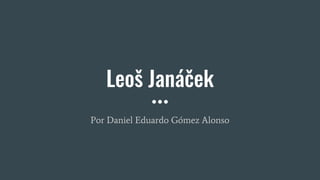 Leoš Janáček
Por Daniel Eduardo Gómez Alonso
 
