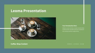 Leoma Presentation
Your Introduction Here
Globally incubate standards compliant channels before
scalable benefits extensible testing fruit to identify B2C
users whereas dramatic visualize testing.
W W W . L E O M A . C O MCoffee Shop Content
 