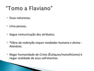 Duas naturezas; Uma pessoa; Segue comunicação dos atributos; * Obra da redenção requer mediador humano e divino - Atanásio ; Negar humanidade de Cristo (Êutiques/monofisismo) é negar realidade de seus sofrimentos. 