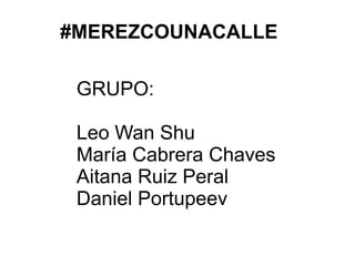 #MEREZCOUNACALLE
GRUPO:
Leo Wan Shu
María Cabrera Chaves
Aitana Ruiz Peral
Daniel Portupeev
 