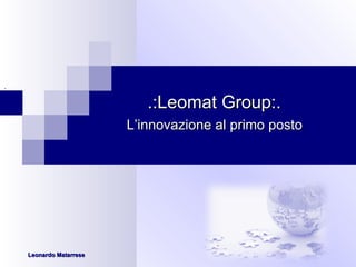 .  .: Leomat Group :.    L’innovazione al primo posto Leonardo Matarrese 