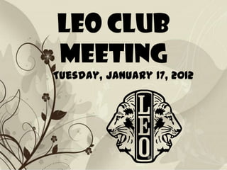 Leo Club
Meeting
Tuesday, January 17, 2012
 