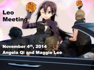 Leo
Meeting
November 4th, 2014
Angela Qi and Maggie Lee
 