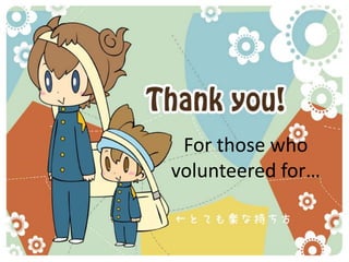For those who
volunteered for…
 