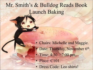 Mr. Smith’s & Bulldog Reads Book
Launch Baking
• Chairs: Michelle and Maggie.
• Date: Thursday, November 6th.
• Time: 4:30 – 7:00 pm.
• Place: C101.
• Dress Code: Leo shirts!
 