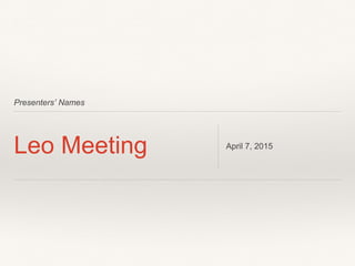 Presenters’ Names
Leo Meeting April 7, 2015
 