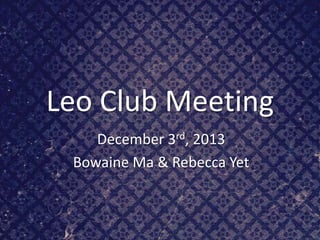 Leo Club Meeting
December 3rd, 2013
Bowaine Ma & Rebecca Yet

 