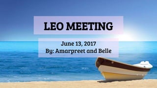 LEO MEETING
June 13, 2017
By: Amarpreet and Belle
 