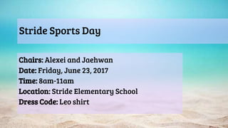 Stride Sports Day
Chairs: Alexei and Jaehwan
Date: Friday, June 23, 2017
Time: 8am-11am
Location: Stride Elementary School
Dress Code: Leo shirt
 