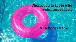 Thank you to those who
volunteered for…
VPA Dance Show
 