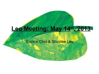 Leo Meeting: May 14th
, 2013
Eunice Choi & Shindee Lau
 