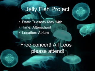 Jelly Fish Project
• Date: Tuesday May 14th
• Time: Afterschool
• Location: Atrium
Free concert! All Leos
please attend!
 