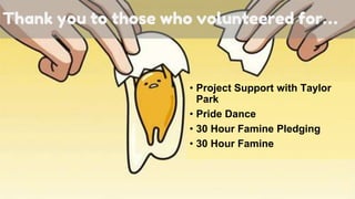 Thank you to those who volunteered for…
• Project Support with Taylor
Park
• Pride Dance
• 30 Hour Famine Pledging
• 30 Hour Famine
 