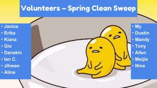 Volunteers – Spring Clean Sweep
• Janice
• Erika
• Kiana
• Gio
• Danakin
• Ian C.
• Jihwan
• Alina
• My
• Dustin
• Mandy
• Tony
• Allen
• Meijia
• Nina
 