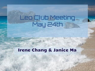 Leo Club Meeting
May 24th
Irene Chang & Janice Ma
 