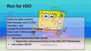 Run for H2O
Chairs: My, Belle, and Nina
Date: Saturday, June 17, 2017
Time: 8am - 1pm
Location: Riverfront Park, Vancouver
Dress Code: T-Shirt provided
Cost (runners):
• Early bird (before May 29th): $20.00
• Registration and payment all due on May 24th, 2017 (Wednesday)
• Late comers: $25.00
 