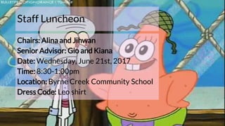 Staff Luncheon
Chairs: Alina and Jihwan
Senior Advisor: Gio and Kiana
Date: Wednesday, June 21st, 2017
Time: 8:30-1:00pm
Location: Byrne Creek Community School
Dress Code: Leo shirt
 