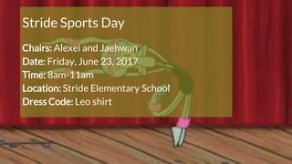 Stride Sports Day
Chairs: Alexei and Jaehwan
Date: Friday, June 23, 2017
Time: 8am-11am
Location: Stride Elementary School
Dress Code: Leo shirt
 
