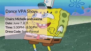 Dance VPA Show
Chairs: Michelle and Leanna
Date: June 7, 8, 9
Time: 5:30PM - 8:30 PM
Dress Code: Semi-Formal
 