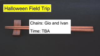 Halloween Field Trip
Chairs: Gio and Ivan
Time: TBA
 