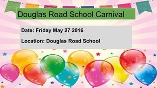 Douglas Road School Carnival
Date: Friday May 27 2016
Location: Douglas Road School
 