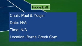 Pickle Ball
Chair: Paul & Youjin
Date: N/A
Time: N/A
Location: Byrne Creek Gym
 