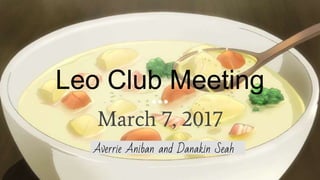 Leo Club Meeting
March 7, 2017
Averrie Aniban and Danakin Seah
 