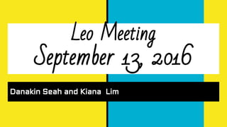 Leo Meeting
September 13, 2016
Danakin Seah and Kiana Lim
 
