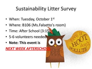 Sustainability Litter Survey
• When: Tuesday, October 1st
• Where: B106 (Ms.Falsetto's room)
• Time: After School (3:15)
• 5-6 volunteers needed
• Note: This event is
NEXT WEEK AFTERSCHOOL
 