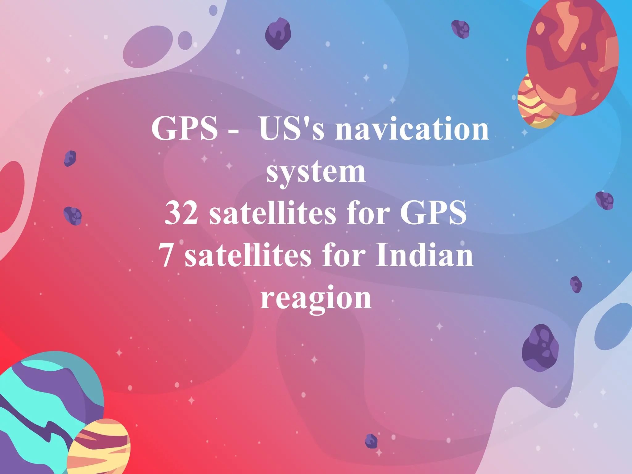 GPS - US's navication
system
32 satellites for GPS
7 satellites for Indian
reagion
 