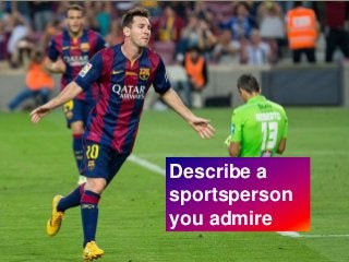 Describe a
sportsperson
you admire
 