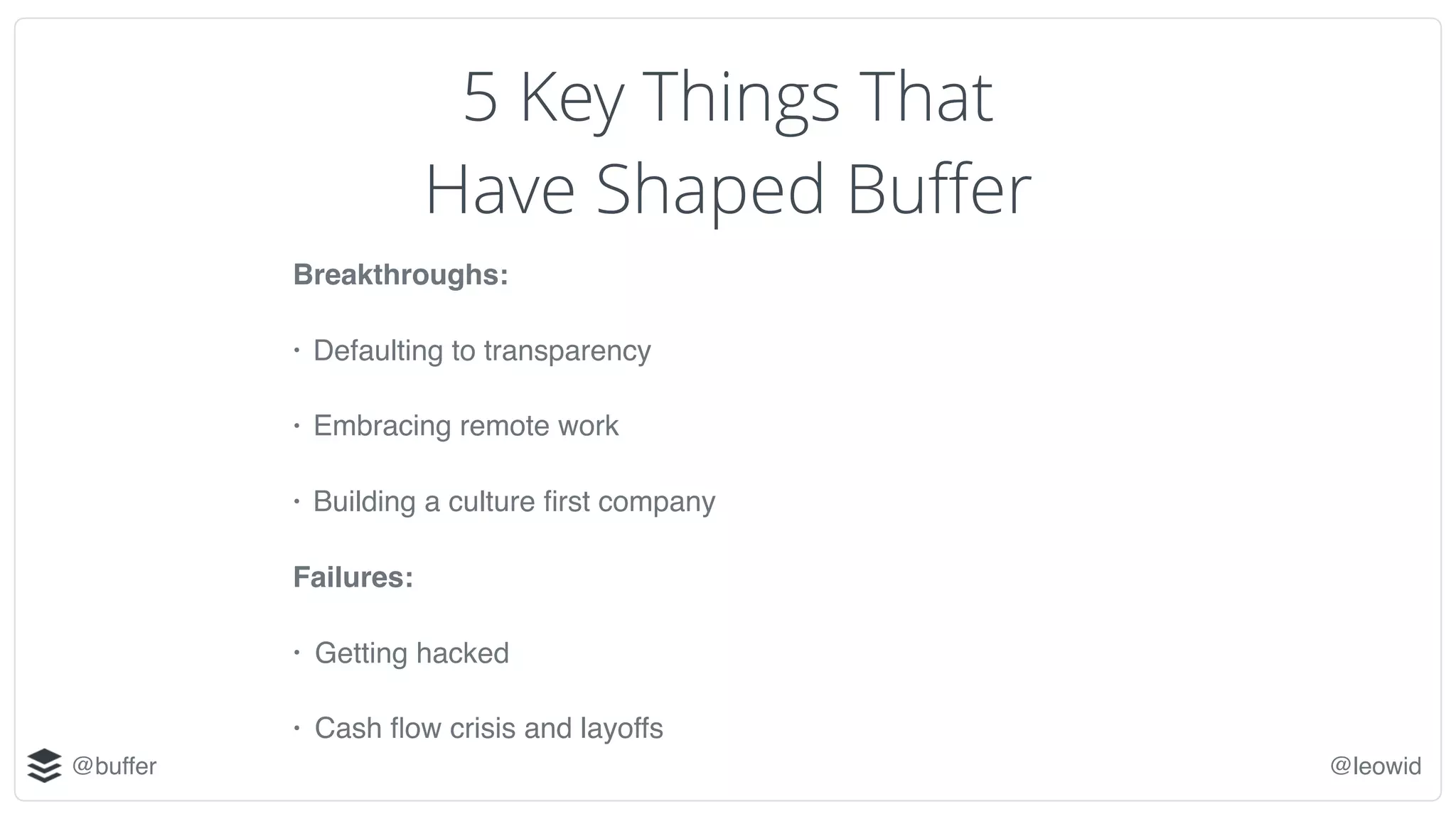@buffer @leowid
5 Key Things That
Have Shaped Buffer
Breakthroughs:
• Defaulting to transparency
• Embracing remote work
• Building a culture first company
Failures:
• Getting hacked
• Cash flow crisis and layoffs