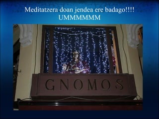 Meditatzera doan jendea ere badago!!!!UMMMMMM 